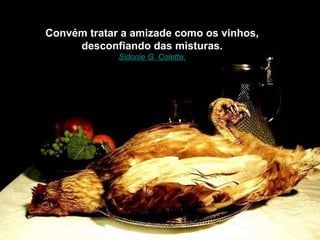 Convém tratar a amizade como os vinhos, desconfiando das misturas. Sidonie G. Colette. 
