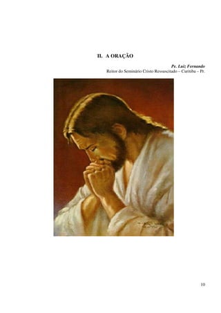 II. A ORAÇÃO
                                       Pe. Luiz Fernando
   Reitor do Seminário Cristo Ressuscitado – Curitiba – Pr.




                                                        10
 