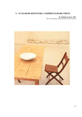 V. O VALOR DO JEJUM PARA A ESPIRITUALIDADE CRISTÃ
                                                 Pe. Ednilson de Jesus, MIC
                           Reitor do Santuário da Divina Misericórdia (Curitiba)




                                                                             37
 