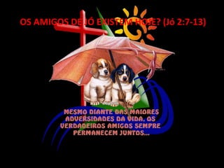 Mesmo diante das maiores adversidades da vida, os verdadeiros