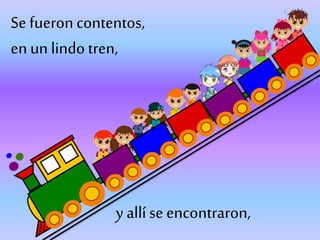Se fueron contentos,
en un lindo tren,
y allí se encontraron,
 