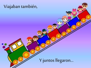 Viajaban también,
Y juntos llegaron…
 