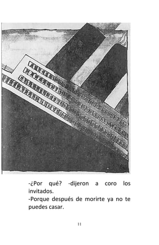 11
-¿Por qué? -dijeron a coro los
invitados.
-Porque después de morirte ya no te
puedes casar.
 