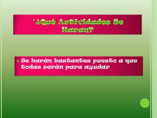    Se harán bastantes puesto a que
    todas serán para ayudar
 