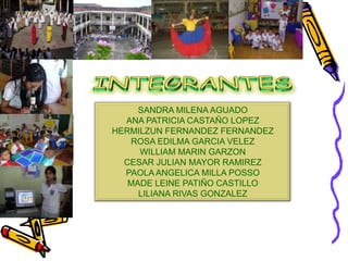 INTEGRANTESSANDRA MILENA AGUADOANA PATRICIA CASTAÑO LOPEZHERMILZUN FERNANDEZ FERNANDEZROSA EDILMA GARCIA VELEZWILLIAM MARIN GARZONCESAR JULIAN MAYOR RAMIREZPAOLA ANGELICA MILLA POSSOMADE LEINE PATIÑO CASTILLOLILIANA RIVAS GONZALEZ