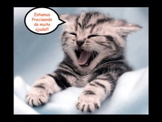 Estamos
Precisando
de muita
ajuda!!!
 