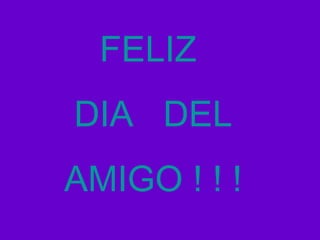 FELIZ  DIA  DEL AMIGO ! ! ! 