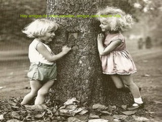 Hay amigos de vidas pasadas, amigos para toda la vida.  