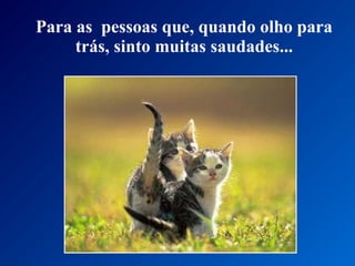 Para as pessoas que, quando olho para
trás, sinto muitas saudades...
 