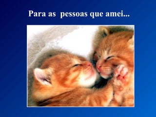 Para as pessoas que amei...
 