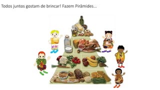 Todos juntos gostam de brincar! Fazem Pirâmides…
 