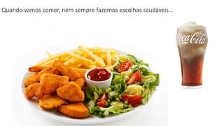Quando vamos comer, nem sempre fazemos escolhas saudáveis…
 