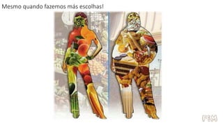 Mesmo quando fazemos más escolhas!
 