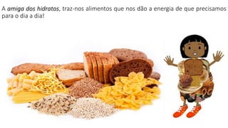 A amiga dos hidratos, traz-nos alimentos que nos dão a energia de que precisamos
para o dia a dia!
 