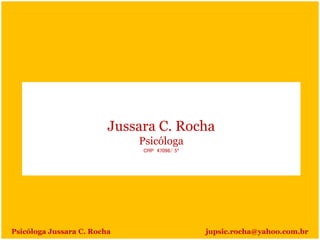 Psicóloga Jussara C. Rocha jupsic.rocha@yahoo.com.br
Jussara C. Rocha
Psicóloga
CRP 47096/ 5ª
 