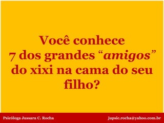 Você conhece
7 dos grandes “amigos”
do xixi na cama do seu
filho?
Psicóloga Jussara C. Rocha jupsic.rocha@yahoo.com.br
 