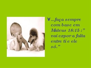 ...faça sempre com base em Mateus 18:15 :” vai expor a falta entre ti e ele só.” 