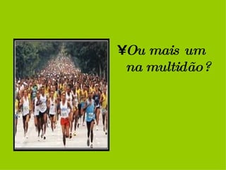 Ou mais um na multidão? 