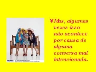 Mas, algumas vezes isso não acontece por causa de alguma conversa mal intencionada. 