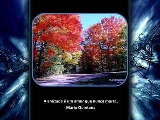 A amizade é um amor que nunca morre.
Mário Quintana

 