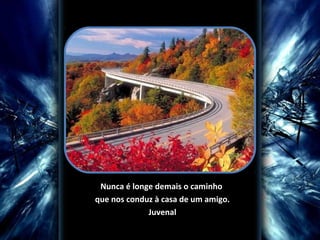 Nunca é longe demais o caminho
que nos conduz à casa de um amigo.
Juvenal

 