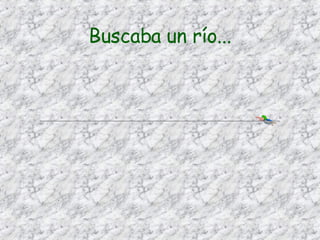 Buscaba un río...