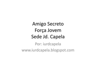 Amigo Secreto
     Força Jovem
    Sede Jd. Capela
      Por: iurdcapela
www.iurdcapela.blogspot.com
 
