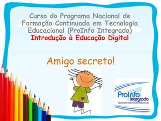 Amigo secreto!
Curso do Programa Nacional de
Formação Continuada em Tecnologia
Educacional (ProInfo Integrado)
Introdução à Educação Digital
 