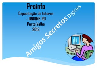 Proinfo
Capacitação de tutores
– UNDIME-RO
Porto Velho
2013
 