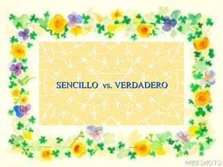 SENCILLO vs. VERDADERO
 