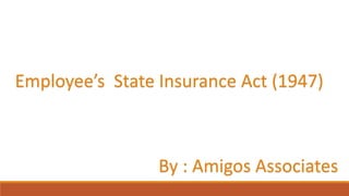 Employee’s State Insurance Act (1947)
By : Amigos Associates
 