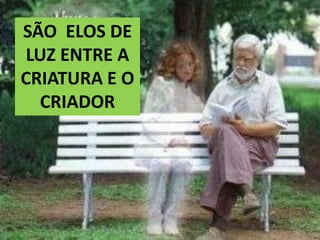 SÃO  ELOS DE LUZ ENTRE A CRIATURA E O CRIADOR14