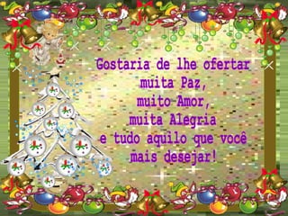 Gostaria de lhe ofertar muita Paz, muito Amor, muita Alegria e tudo aquilo que você mais desejar! 