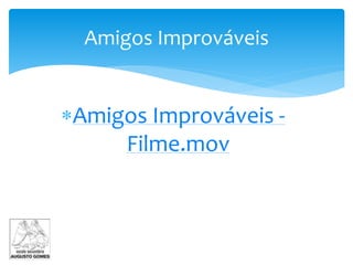 Amigos Improváveis -
Filme.mov
Amigos Improváveis
 