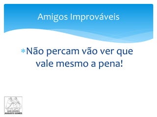 Não percam vão ver que
vale mesmo a pena!
Amigos Improváveis
 