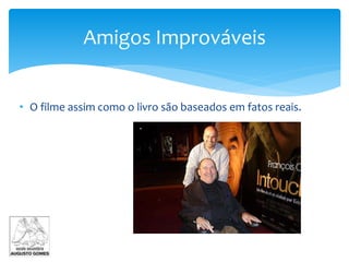 • O filme assim como o livro são baseados em fatos reais.
Amigos Improváveis
 