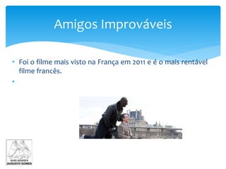 • Foi o filme mais visto na França em 2011 e é o mais rentável
filme francês.
•
Amigos Improváveis
 
