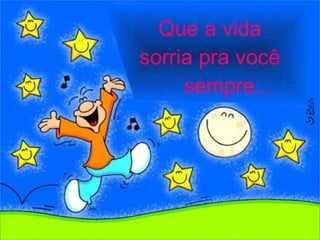 Que a vida sorria pra você sempre... 