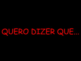 QUERO DIZER QUE... 