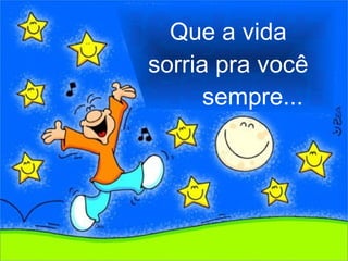 Que a vida sorria pra você sempre... 