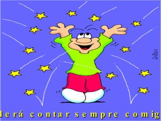 Poderá contar sempre comigo... 