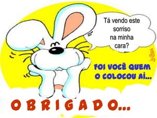 Tá vendo este
                sorriso
               na minha
                 cara?


           Foi você quem
           o colocou aí…


O B R I G A D O…
 