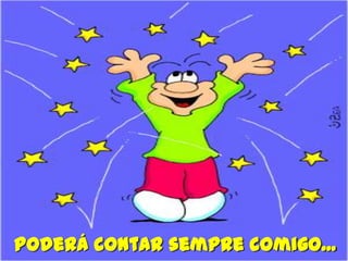Poderá contar sempre comigo...
 