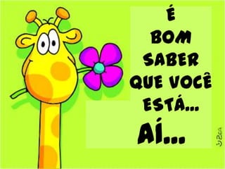 É
  BOM
 SABER
QUE VOCÊ
 ESTÁ...
AÍ...
 