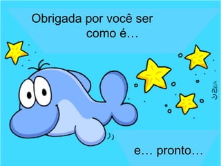 Obrigada por você ser
         como é…




                 e… pronto…
 