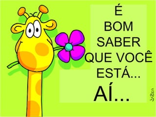 É
  BOM
 SABER
QUE VOCÊ
 ESTÁ...
 AÍ...
 