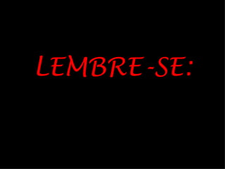 LEMBRE-SE:
 