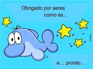 Obrigado por seres como és… e… pronto… 