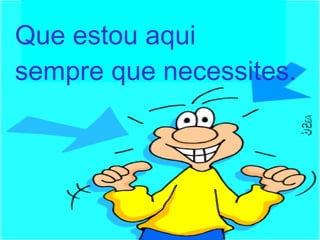 Que estou aqui sempre que necessites. 