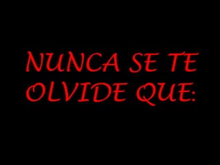NUNCA SE TE
OLVIDE QUE:
 